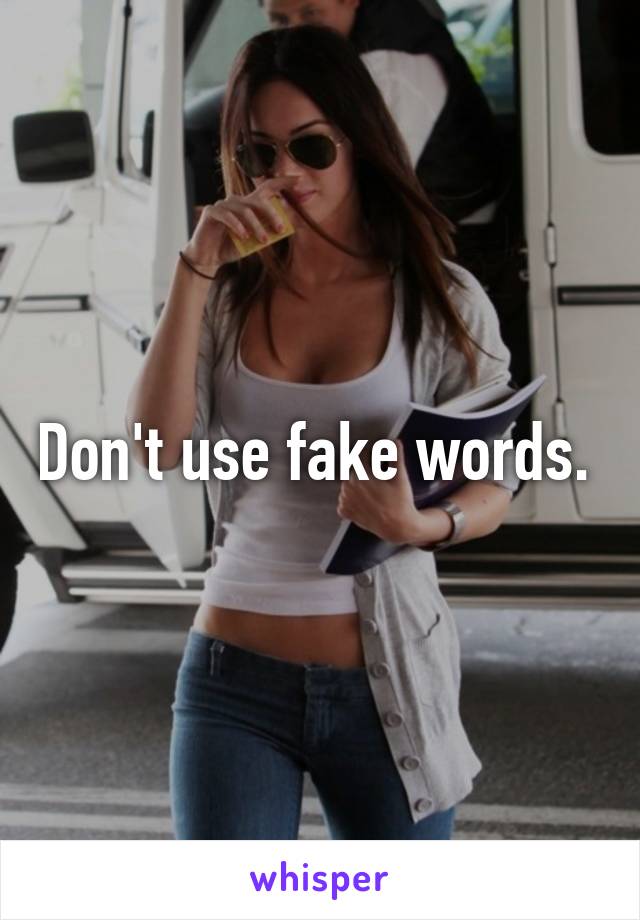 Don't use fake words. 