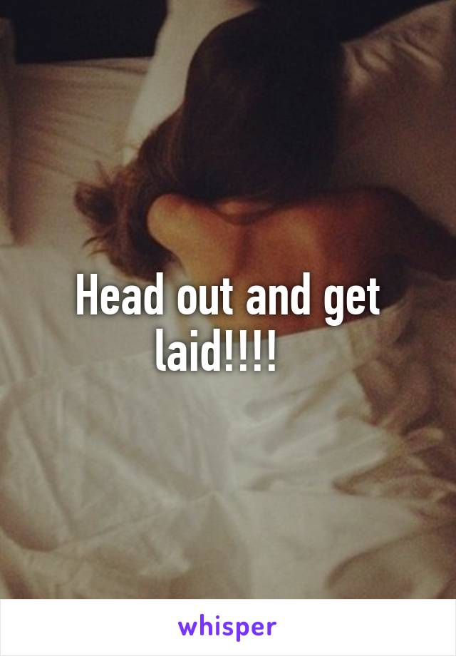 Head out and get laid!!!!  