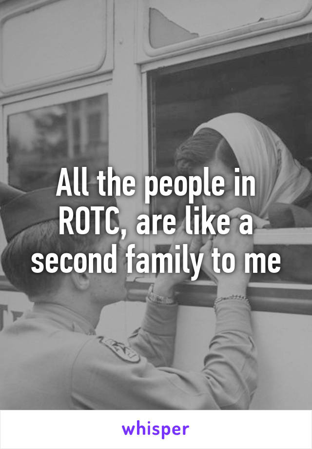 All the people in ROTC, are like a second family to me