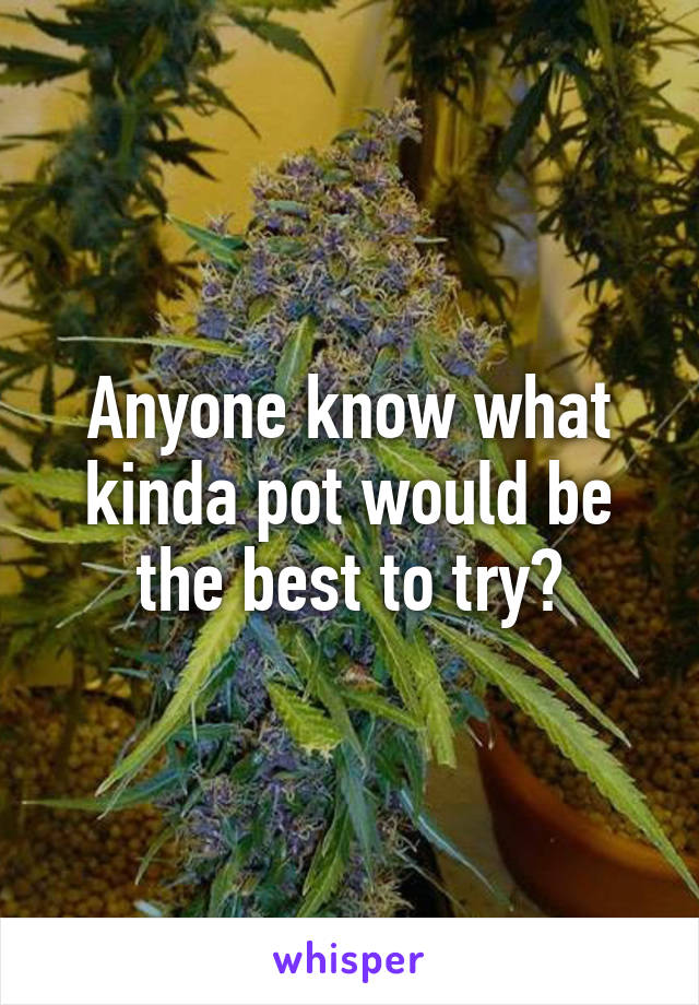 Anyone know what kinda pot would be the best to try?