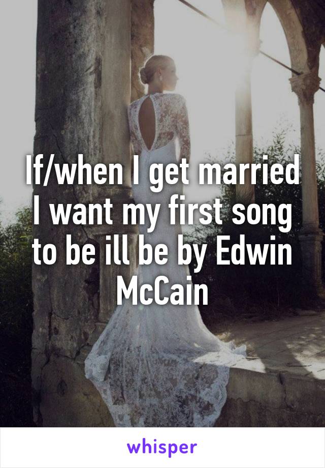 If/when I get married I want my first song to be ill be by Edwin McCain