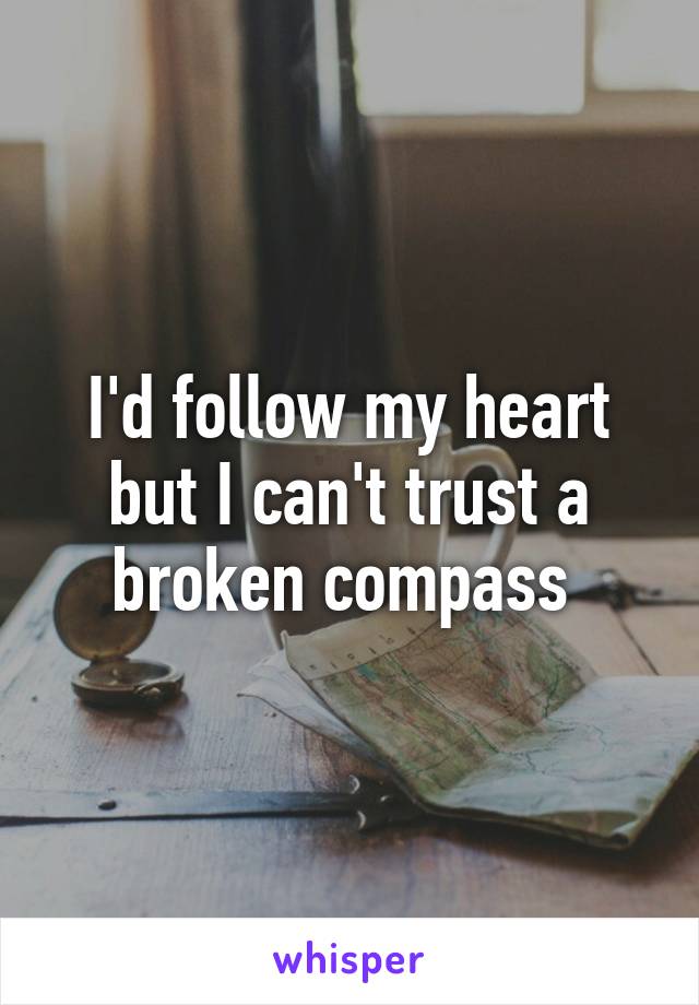 I'd follow my heart but I can't trust a broken compass 