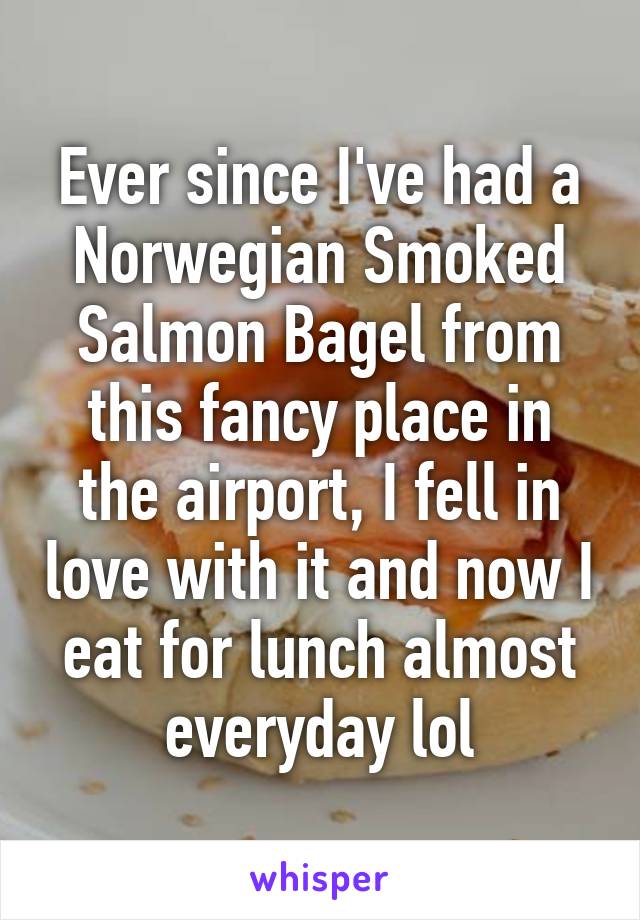 Ever since I've had a Norwegian Smoked Salmon Bagel from this fancy place in the airport, I fell in love with it and now I eat for lunch almost everyday lol