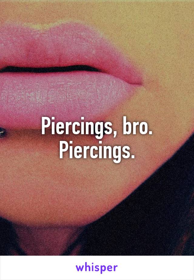 Piercings, bro. Piercings.