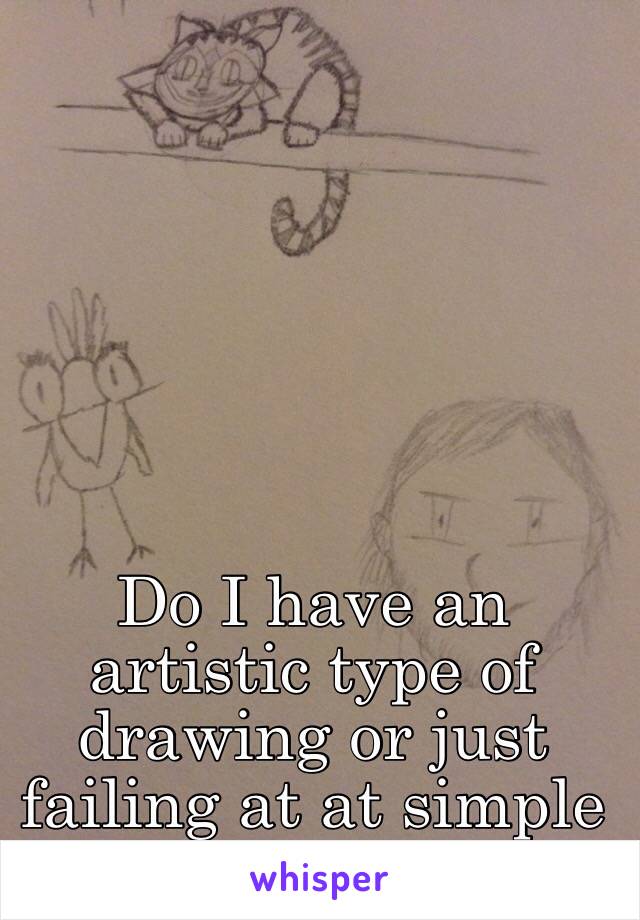 Do I have an artistic type of drawing or just failing at at simple doodles?