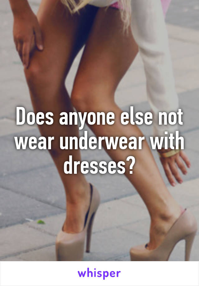 Does anyone else not wear underwear with dresses?