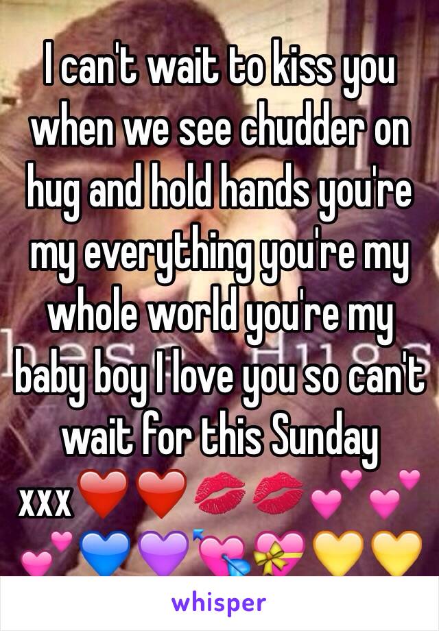  I can't wait to kiss you when we see chudder on hug and hold hands you're my everything you're my whole world you're my baby boy I love you so can't wait for this Sunday xxx❤️❤️💋💋💕💕💕💙💜💘💝💛💛