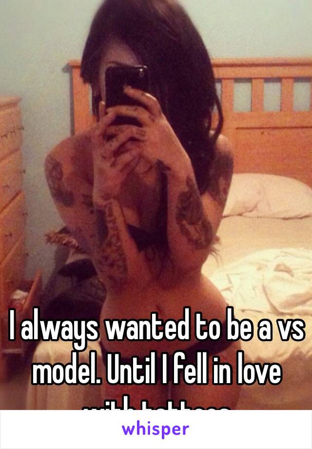 I always wanted to be a vs model. Until I fell in love with tattoos 