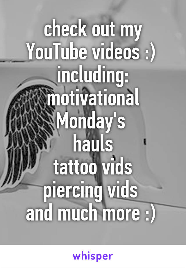 check out my YouTube videos :) 
including:
motivational Monday's 
hauls
tattoo vids
piercing vids 
and much more :) 
