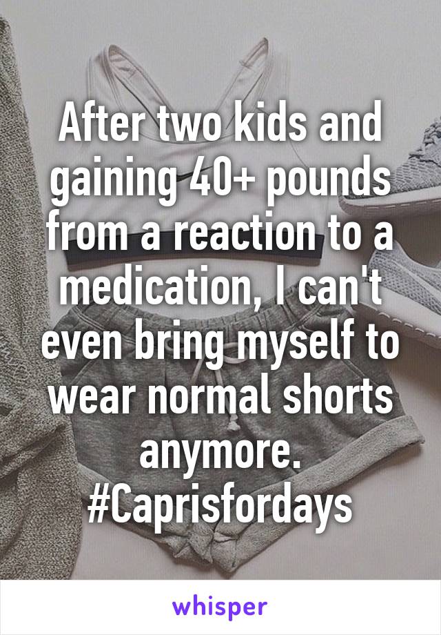 After two kids and gaining 40+ pounds from a reaction to a medication, I can't even bring myself to wear normal shorts anymore. #Caprisfordays