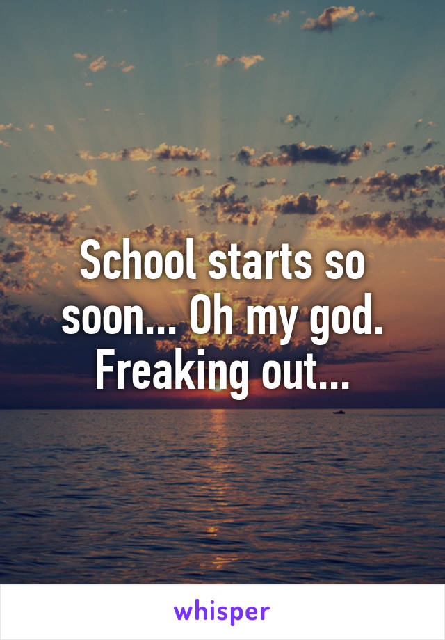 School starts so soon... Oh my god. Freaking out...