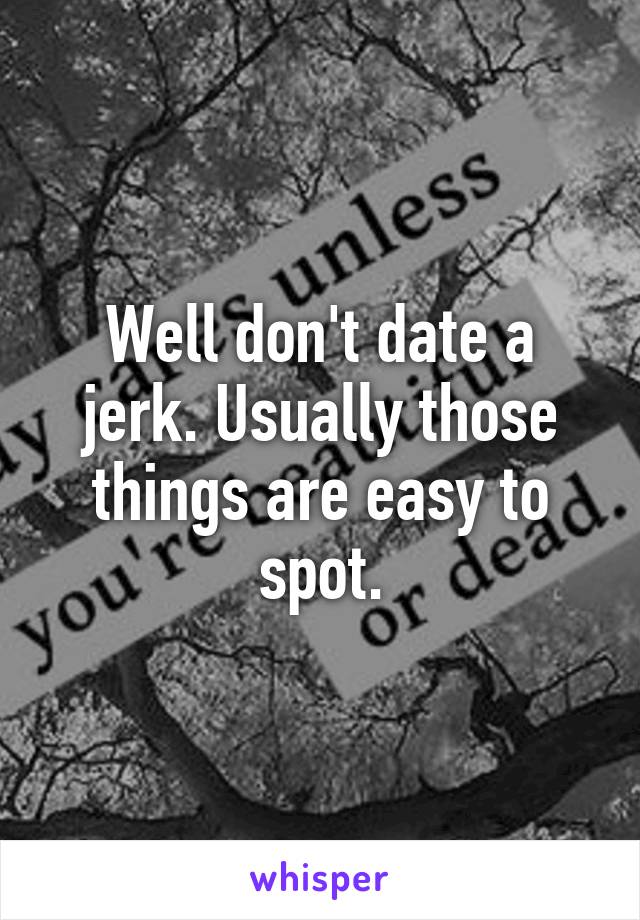 Well don't date a jerk. Usually those things are easy to spot.