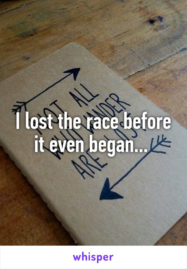 I lost the race before it even began... 