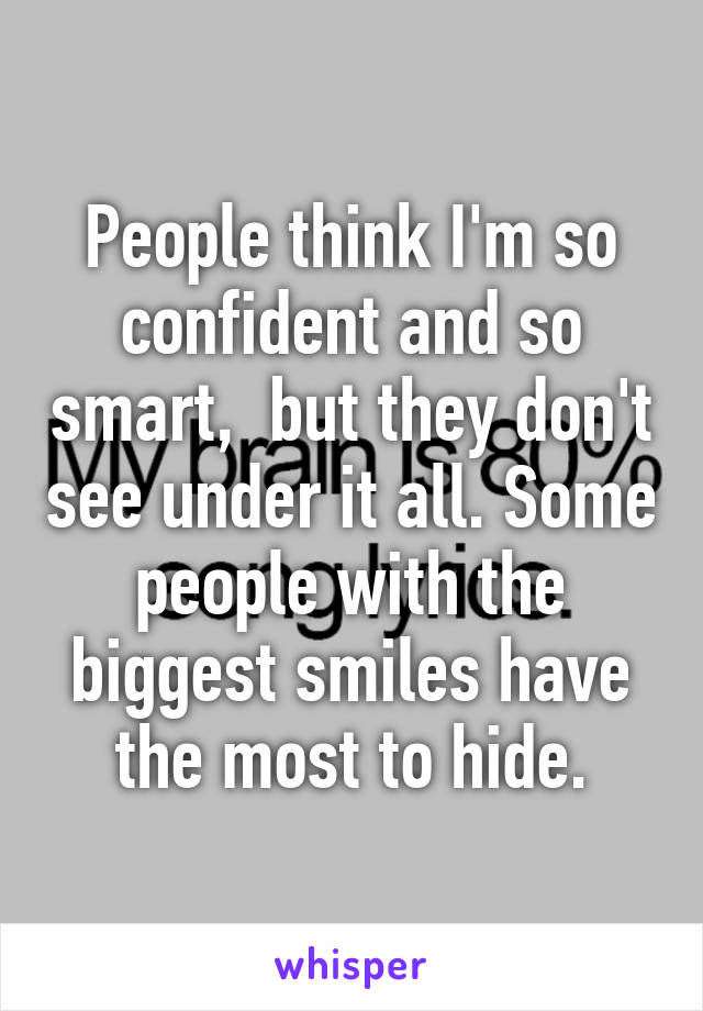 People think I'm so confident and so smart,  but they don't see under it all. Some people with the biggest smiles have the most to hide.