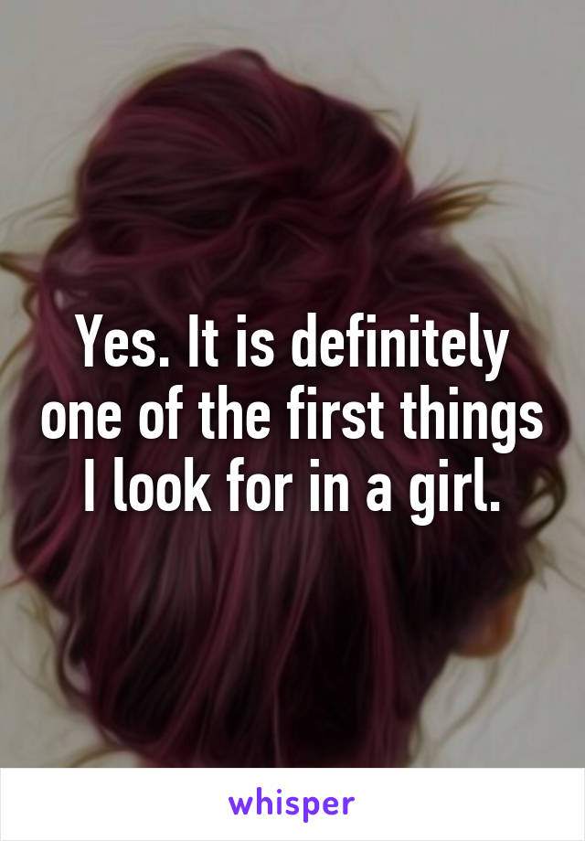 Yes. It is definitely one of the first things I look for in a girl.