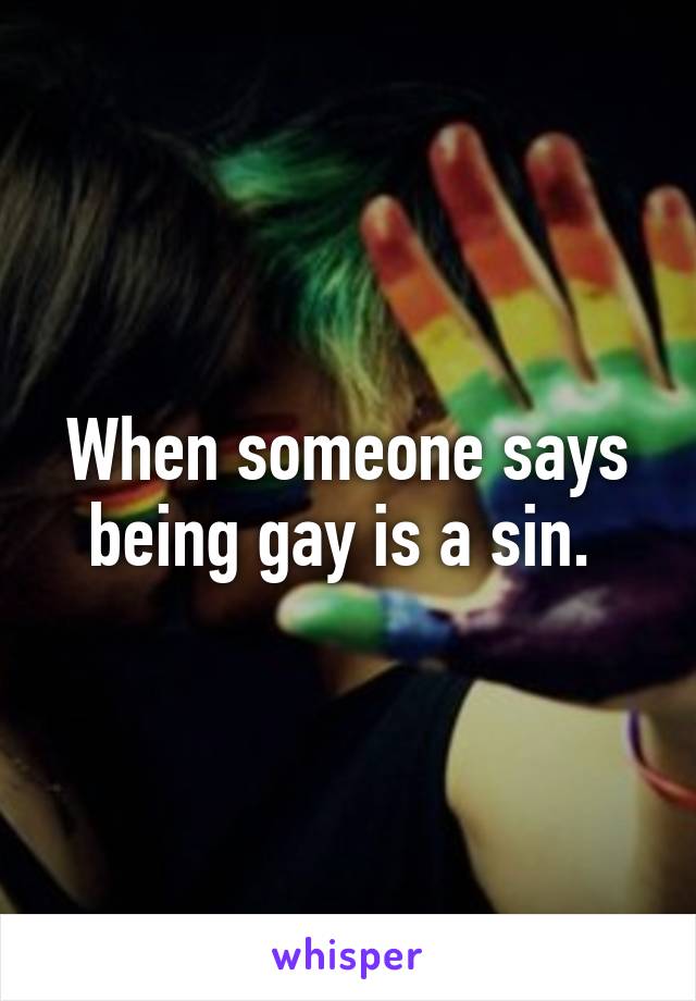 When someone says being gay is a sin. 