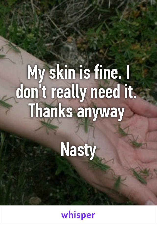 My skin is fine. I don't really need it. 
Thanks anyway 

Nasty