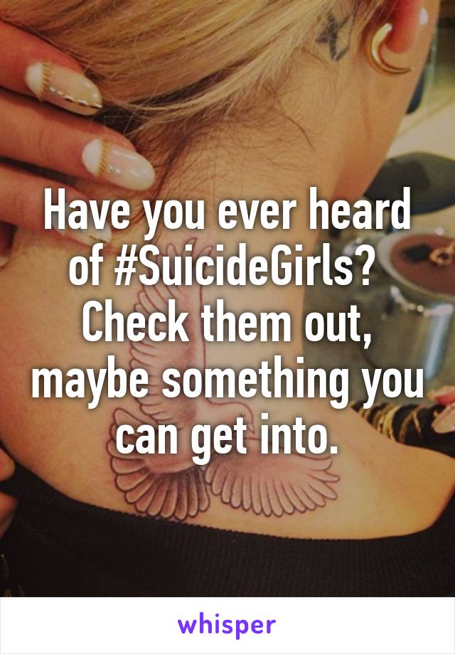 Have you ever heard of #SuicideGirls?  Check them out, maybe something you can get into.