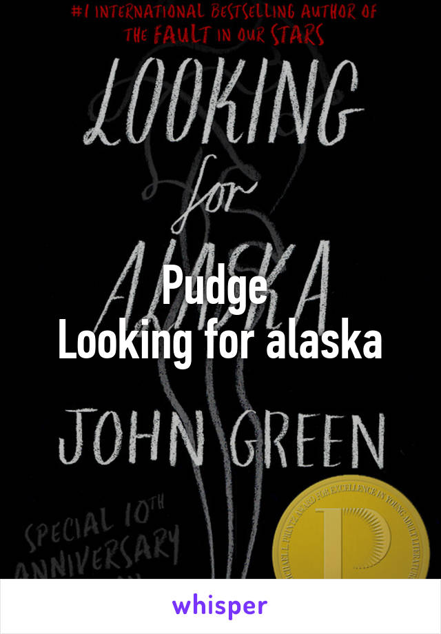 Pudge 
Looking for alaska