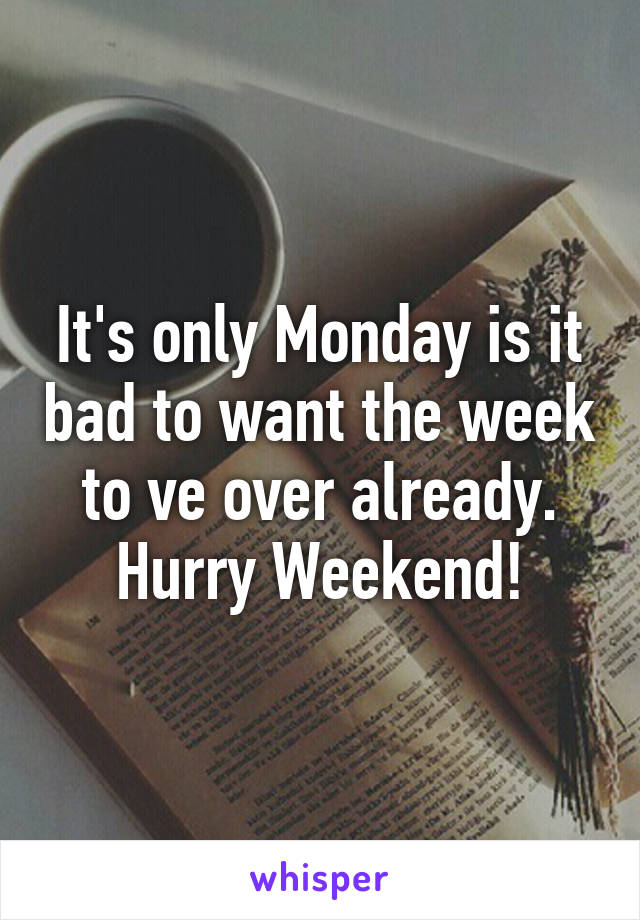 It's only Monday is it bad to want the week to ve over already. Hurry Weekend!