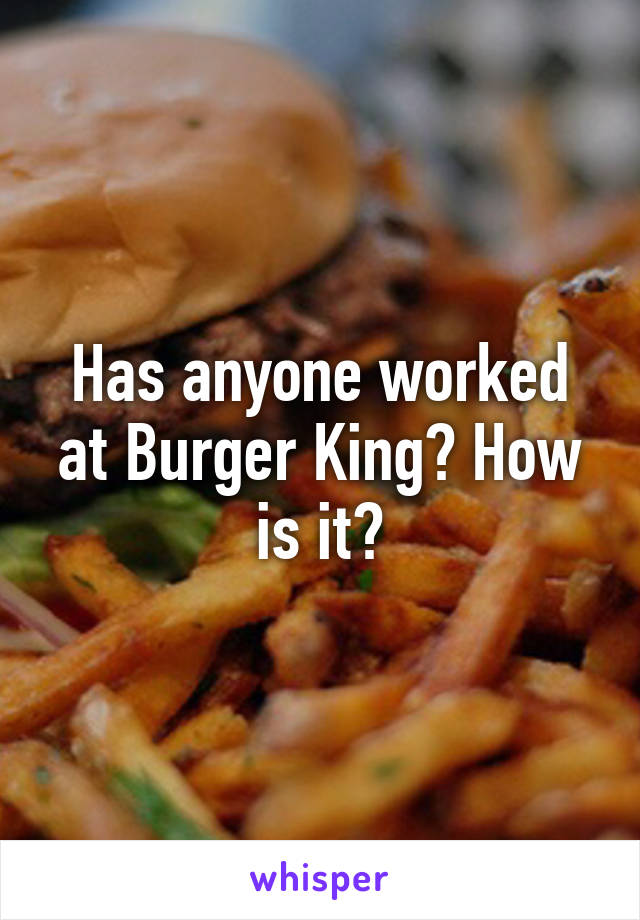 Has anyone worked at Burger King? How is it?