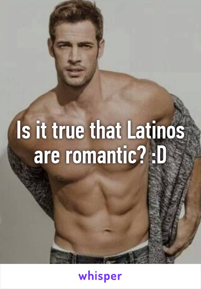 Is it true that Latinos are romantic? :D