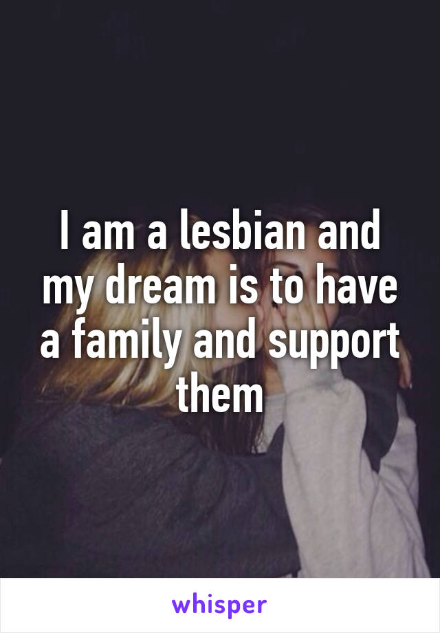 I am a lesbian and my dream is to have a family and support them