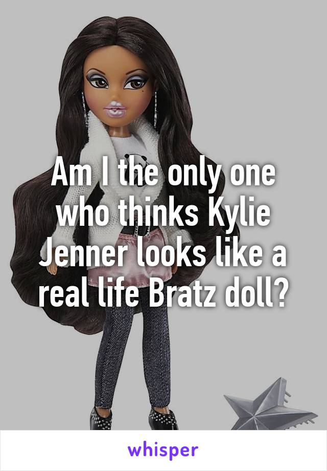 Am I the only one who thinks Kylie Jenner looks like a real life Bratz doll?