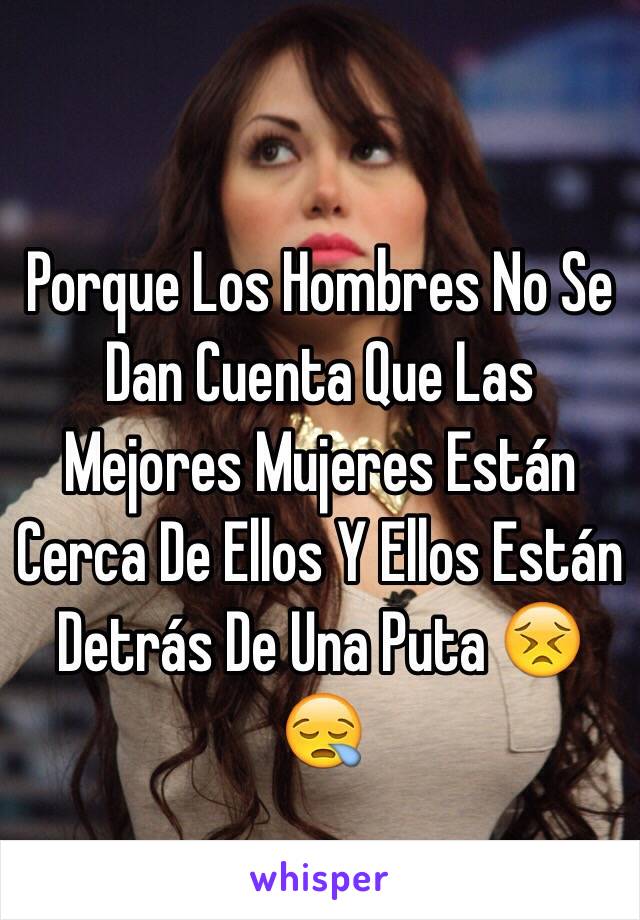 Porque Los Hombres No Se Dan Cuenta Que Las Mejores Mujeres Están Cerca De Ellos Y Ellos Están Detrás De Una Puta 😣😪