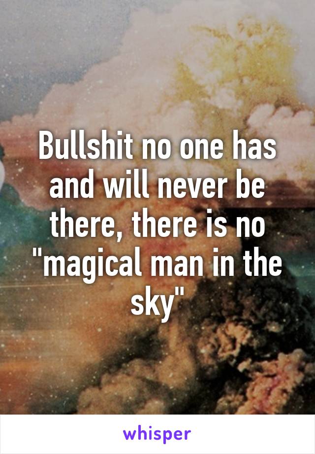 Bullshit no one has and will never be there, there is no "magical man in the sky"