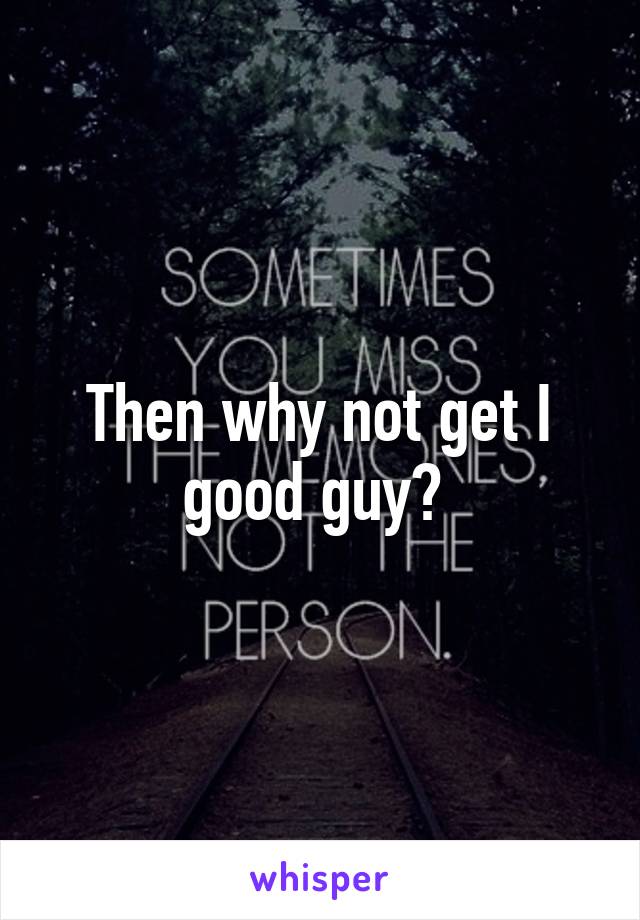 Then why not get I good guy? 