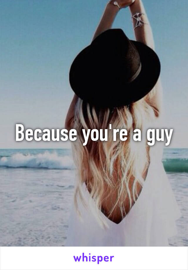 Because you're a guy