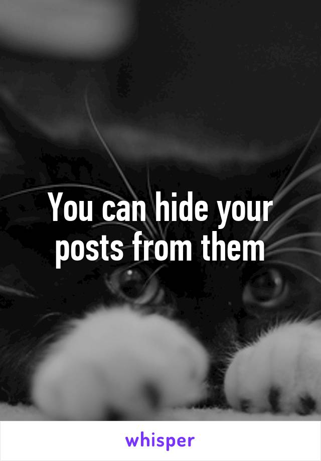 You can hide your posts from them