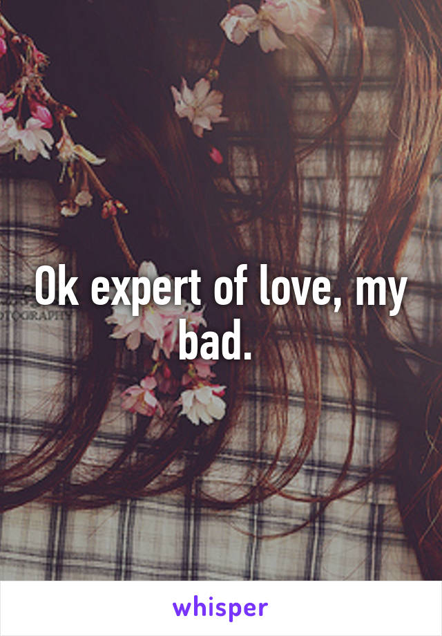 Ok expert of love, my bad. 