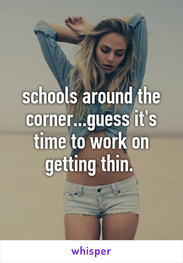 schools around the corner...guess it's time to work on getting thin. 