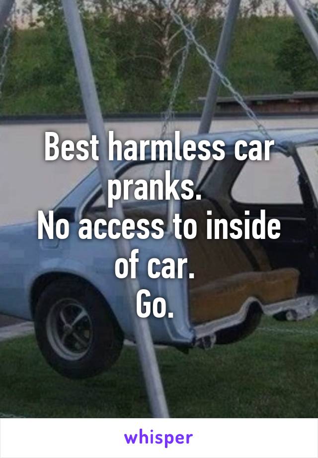 Best harmless car pranks. 
No access to inside of car. 
Go. 