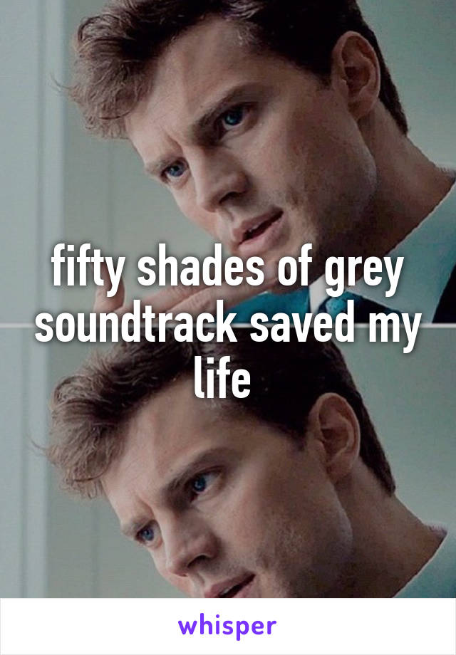 fifty shades of grey soundtrack saved my life 