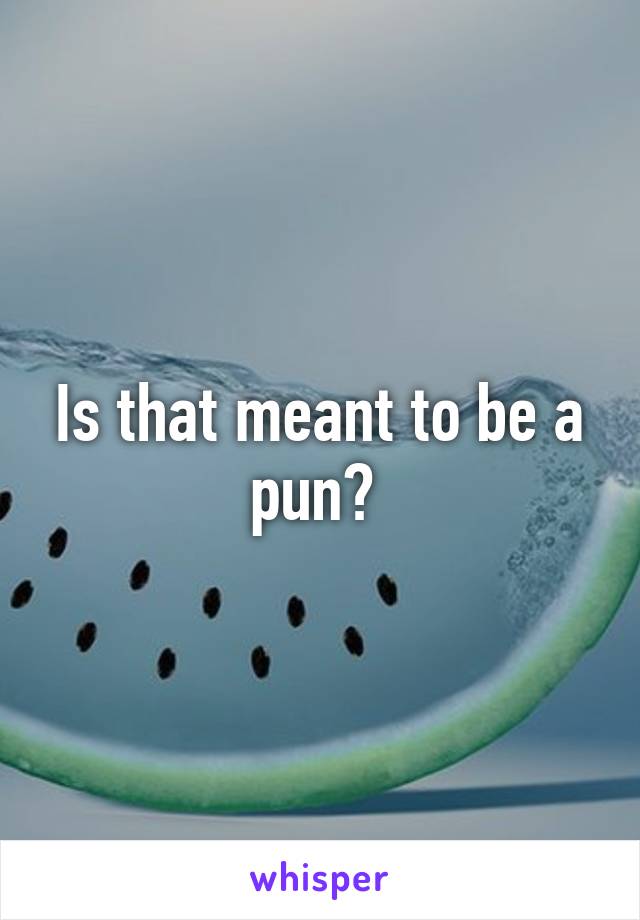 Is that meant to be a pun? 