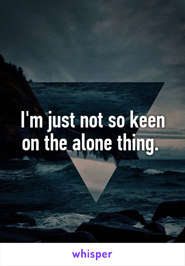 I'm just not so keen on the alone thing. 