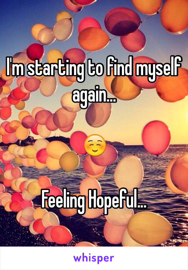 I'm starting to find myself again...

☺️

Feeling Hopeful...