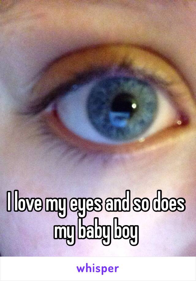 I love my eyes and so does my baby boy 