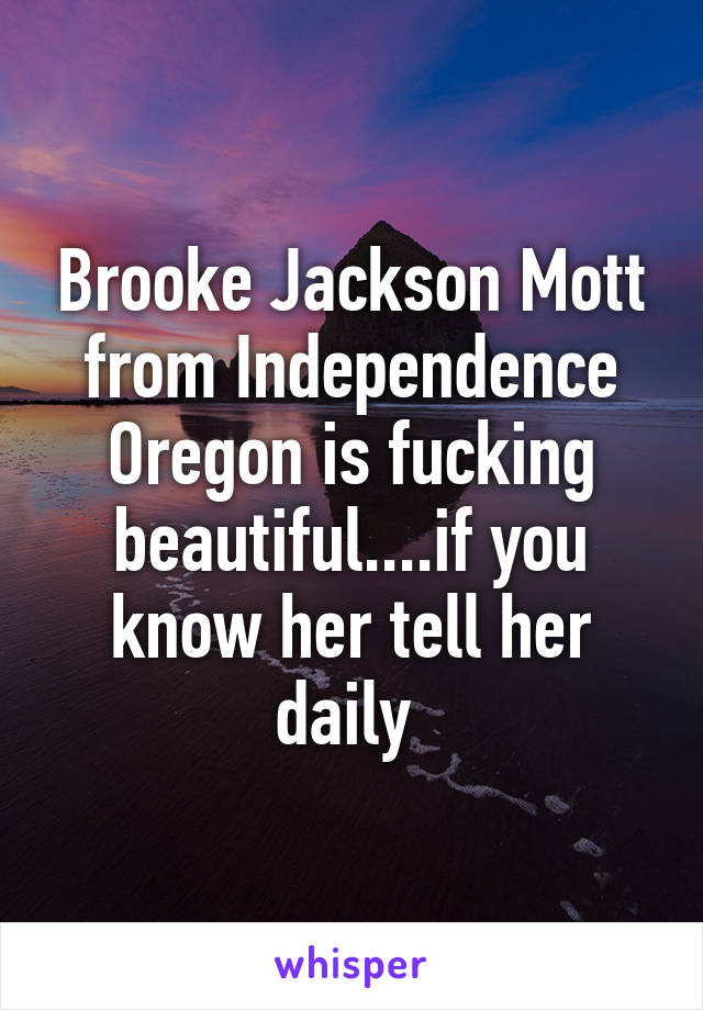 Brooke Jackson Mott from Independence Oregon is fucking beautiful....if you know her tell her daily 