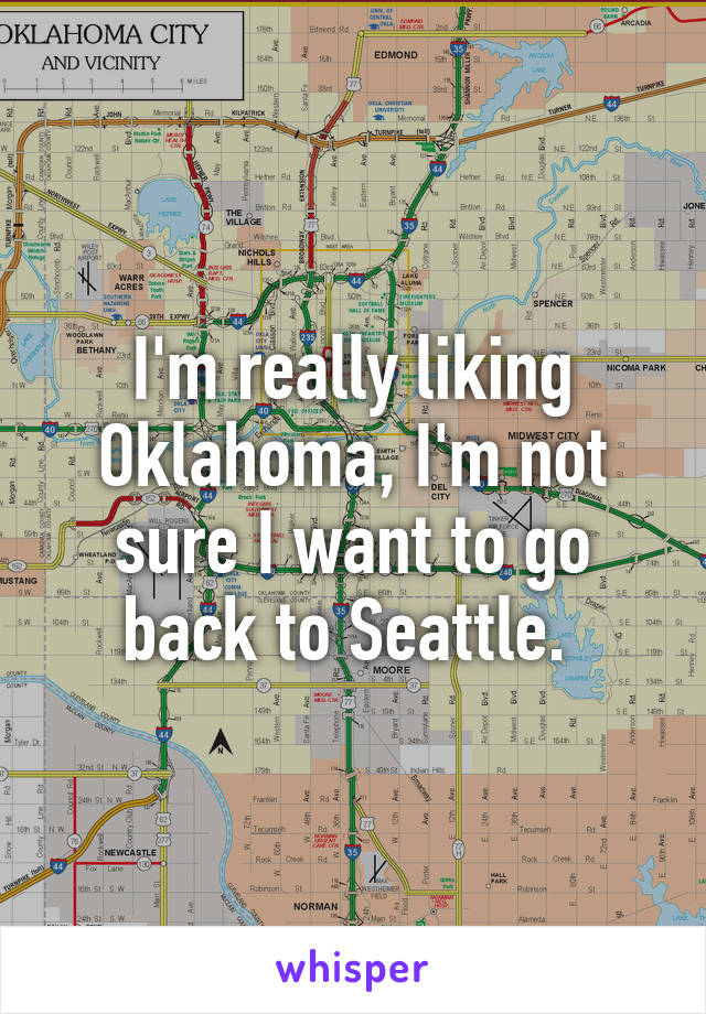 I'm really liking Oklahoma, I'm not sure I want to go back to Seattle. 