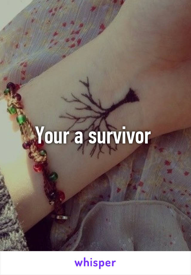 Your a survivor 