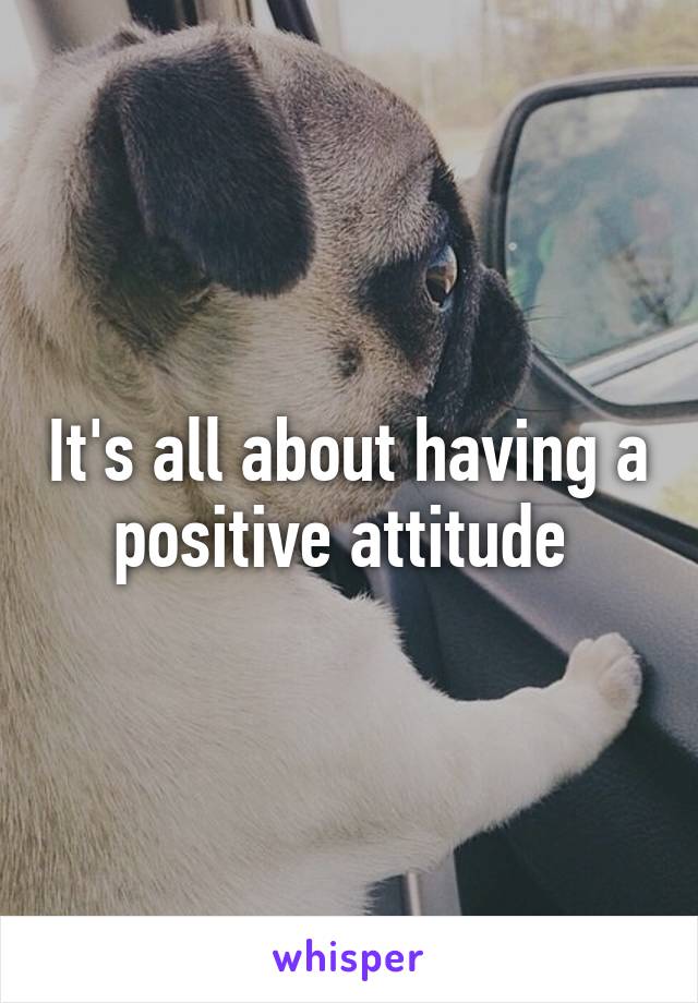 It's all about having a positive attitude 