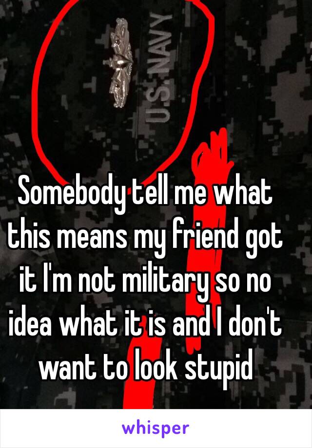 Somebody tell me what this means my friend got it I'm not military so no idea what it is and I don't want to look stupid 