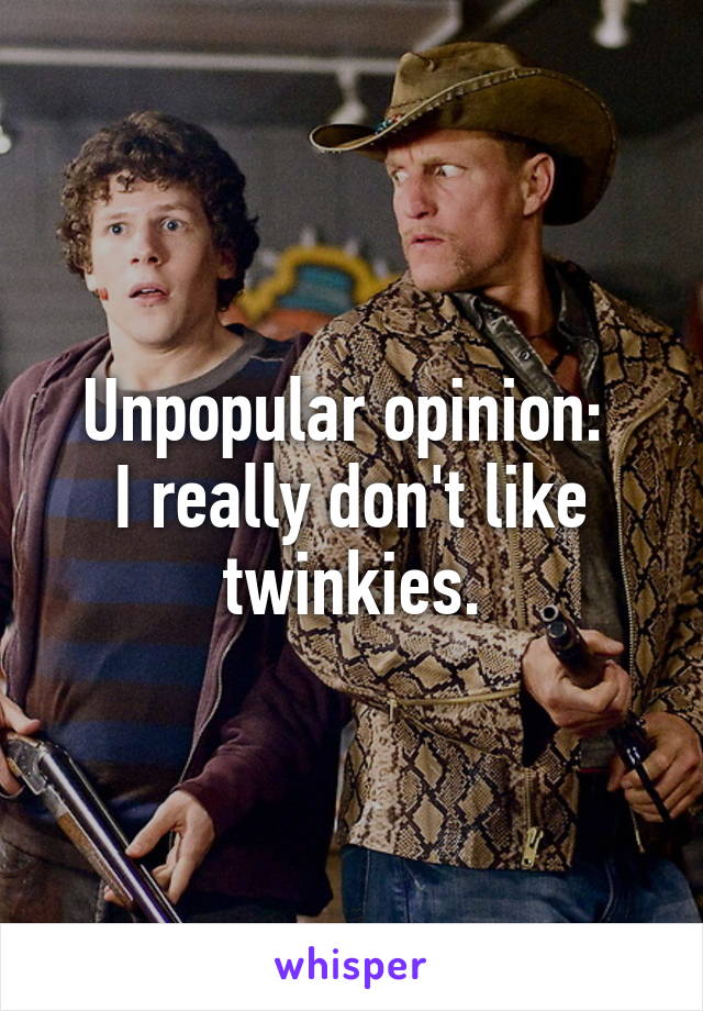 Unpopular opinion: 
I really don't like twinkies.