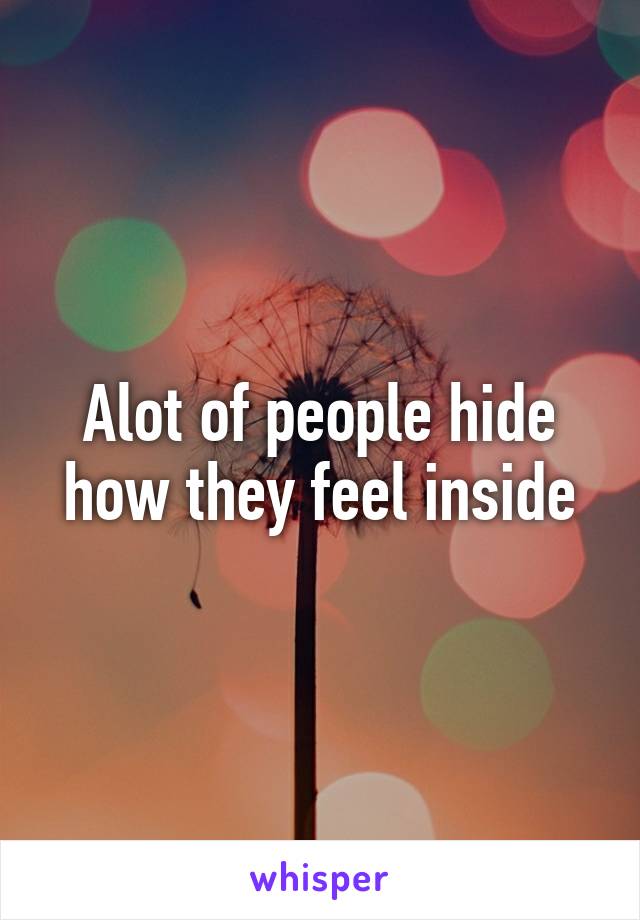 Alot of people hide how they feel inside