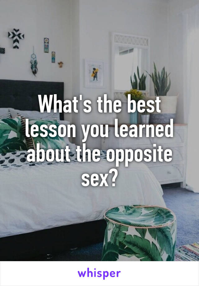 What's the best lesson you learned about the opposite sex?