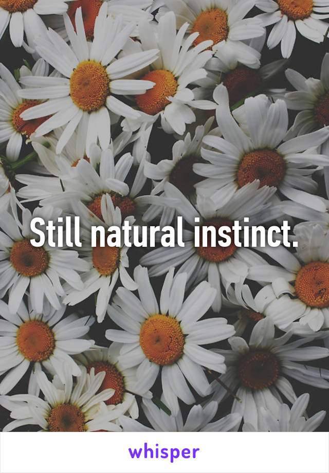 Still natural instinct.